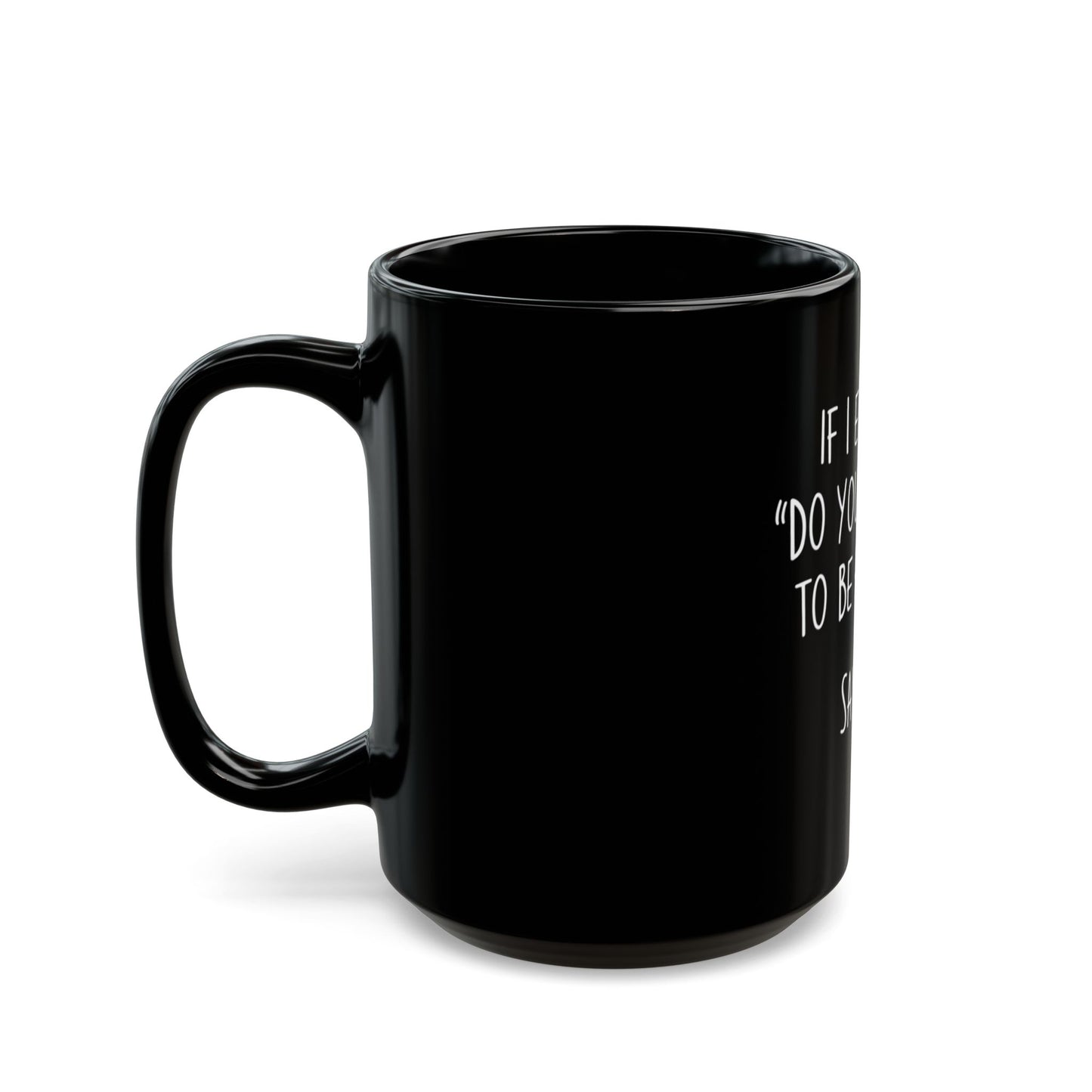 If I Ever Say Do You Want Me To Be Honest Say No Ceramic Mug