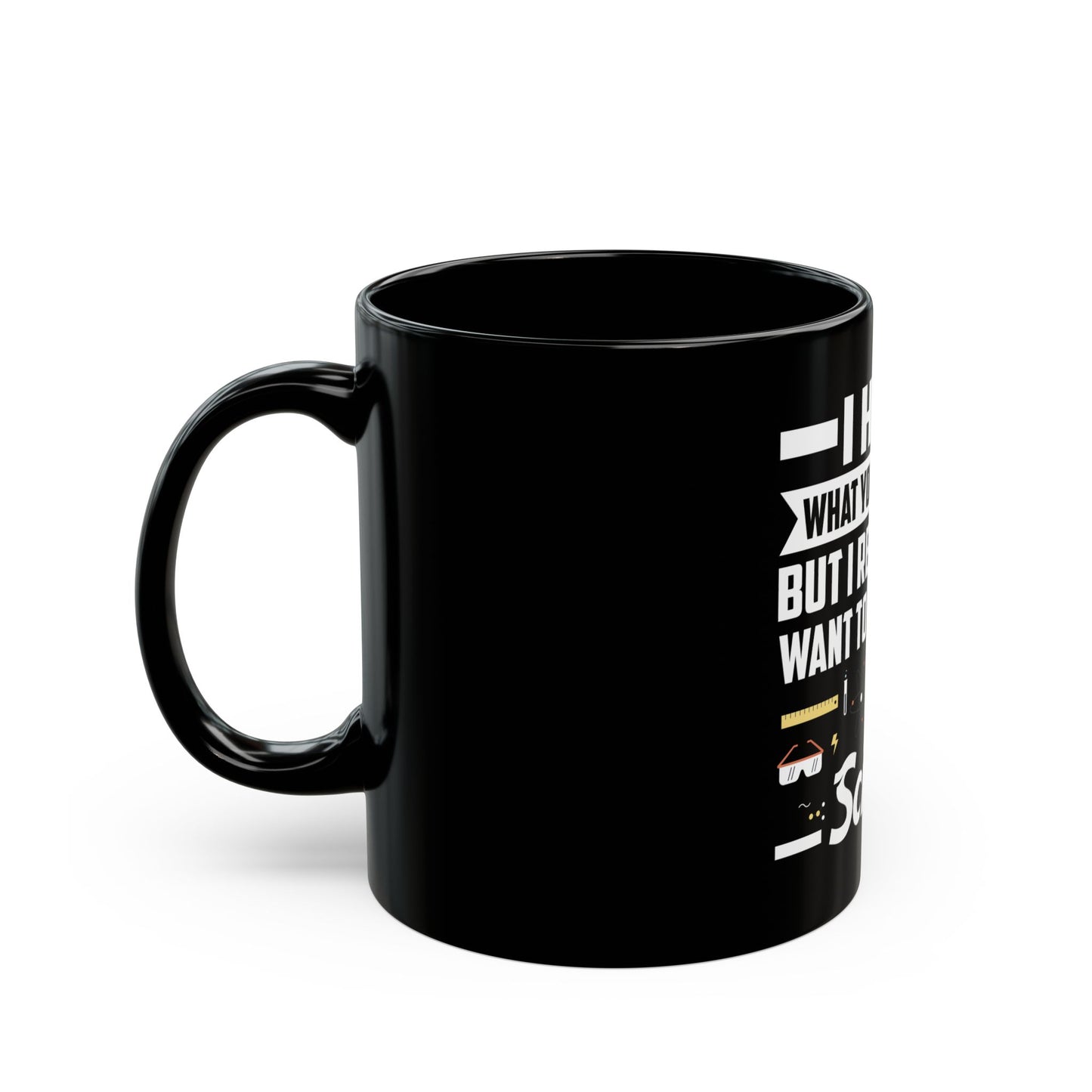 I Hear What You Are Saying But I Really Just Want To Talk About Science Ceramic Mug