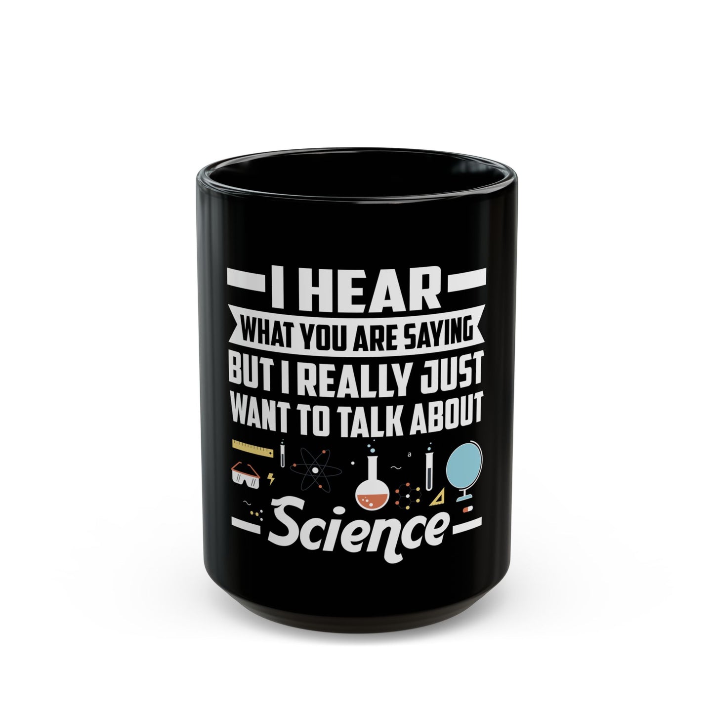 I Hear What You Are Saying But I Really Just Want To Talk About Science Ceramic Mug