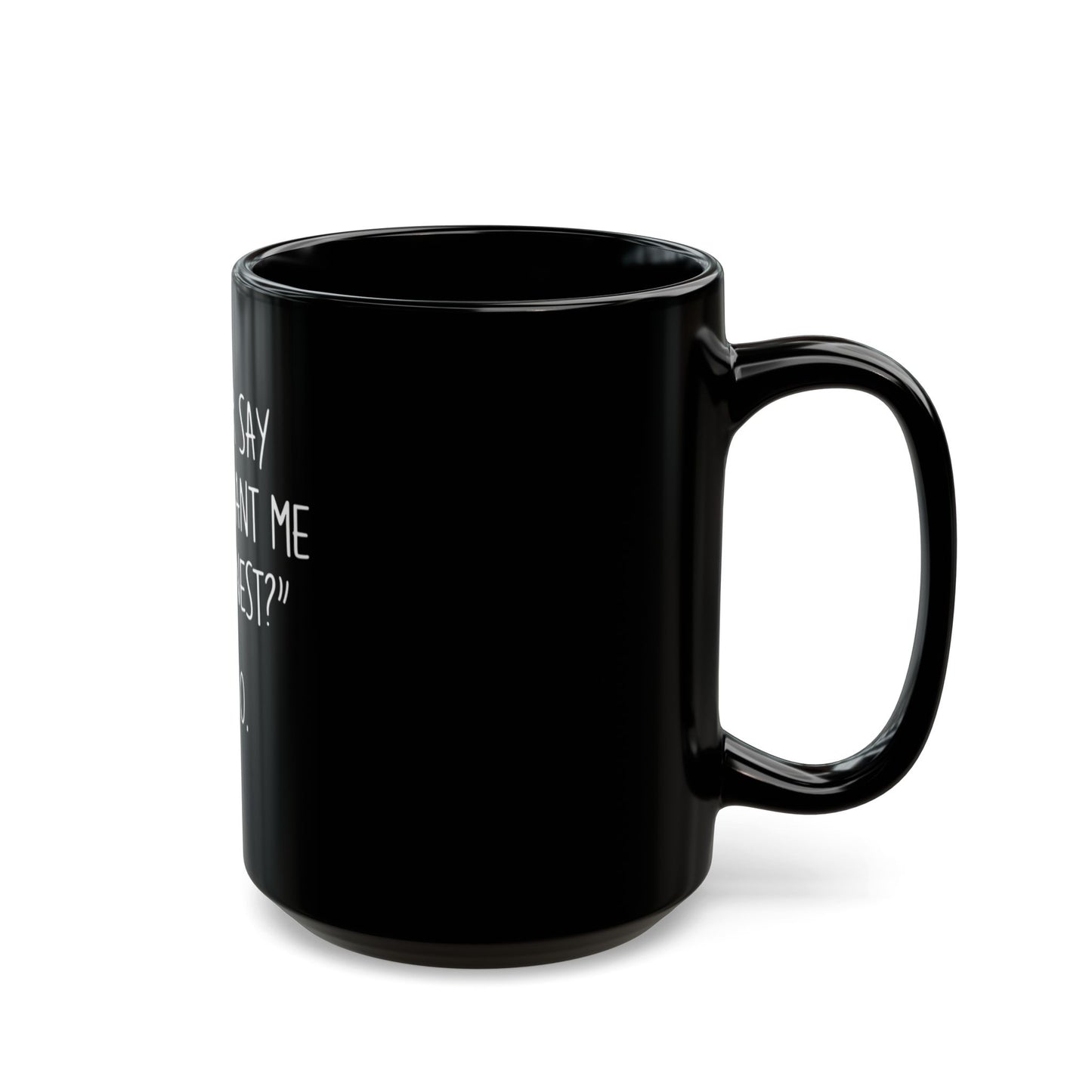 If I Ever Say Do You Want Me To Be Honest Say No Ceramic Mug