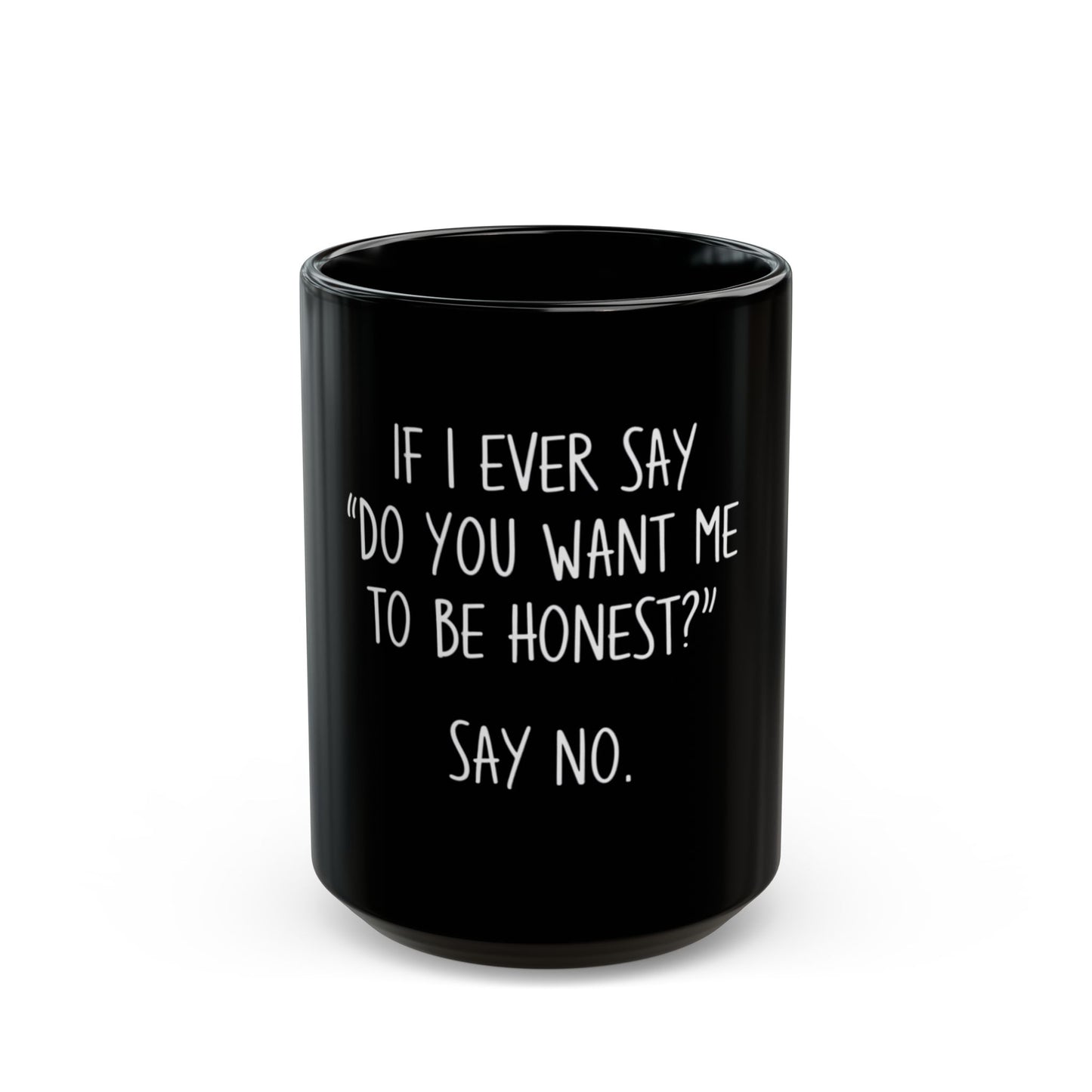 If I Ever Say Do You Want Me To Be Honest Say No Ceramic Mug