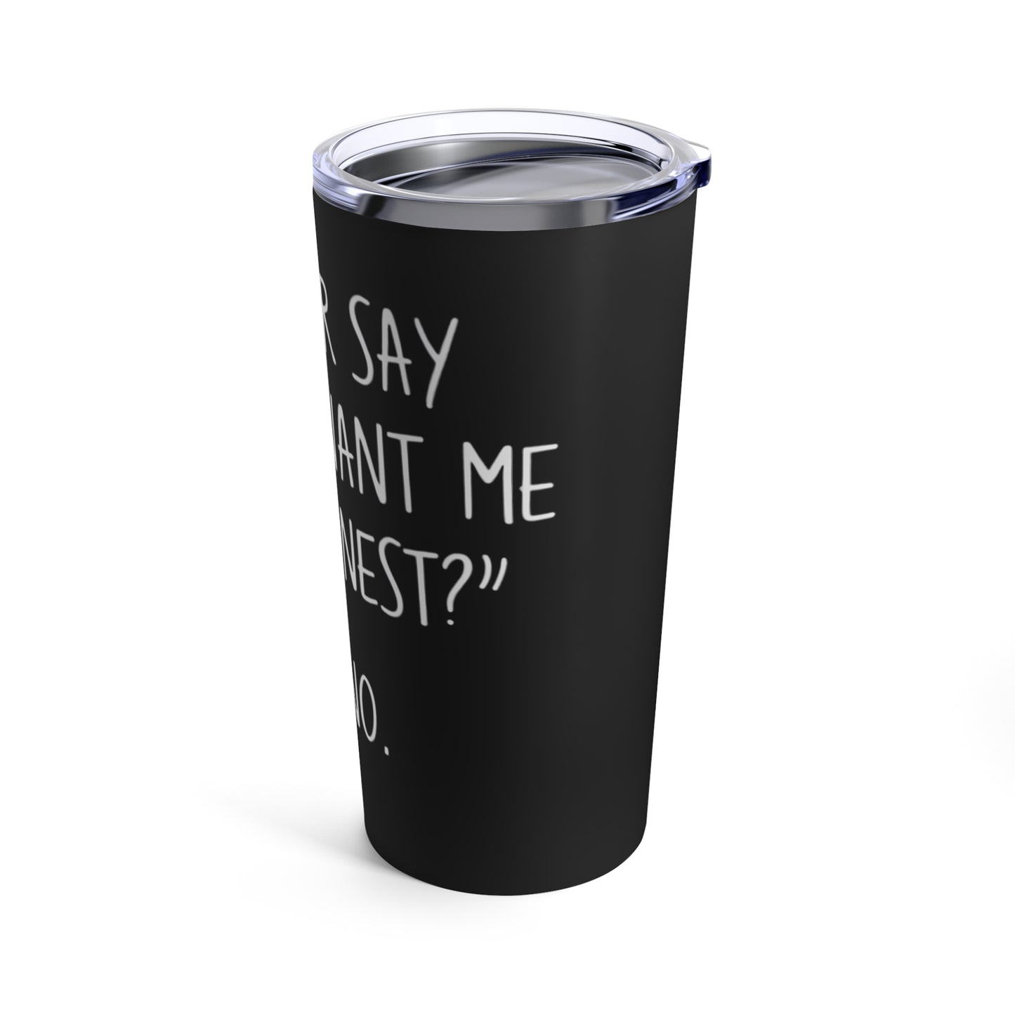 If I Ever Say Do You Want Me To Be Honest Say No Tumbler