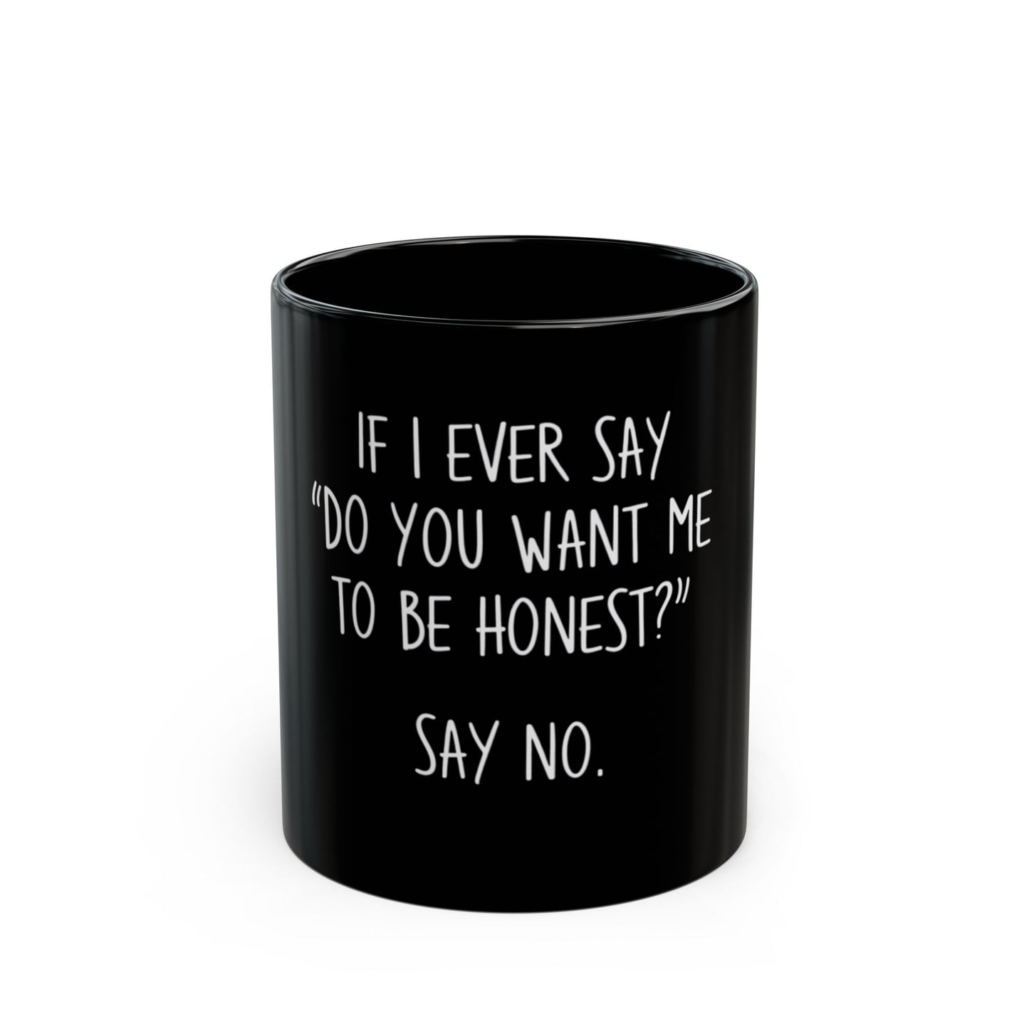 If I Ever Say Do You Want Me To Be Honest Say No Ceramic Mug