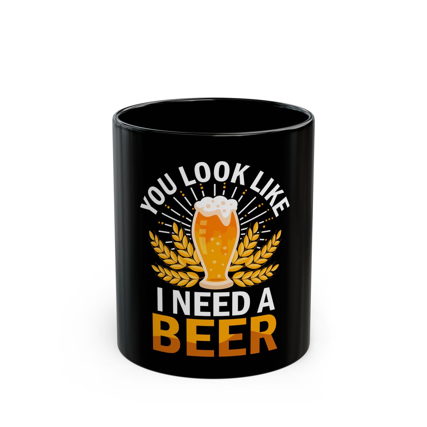 You Look Like I Need A Beer - Perfect for Beer Lovers and Enthusiasts Ceramic Mug