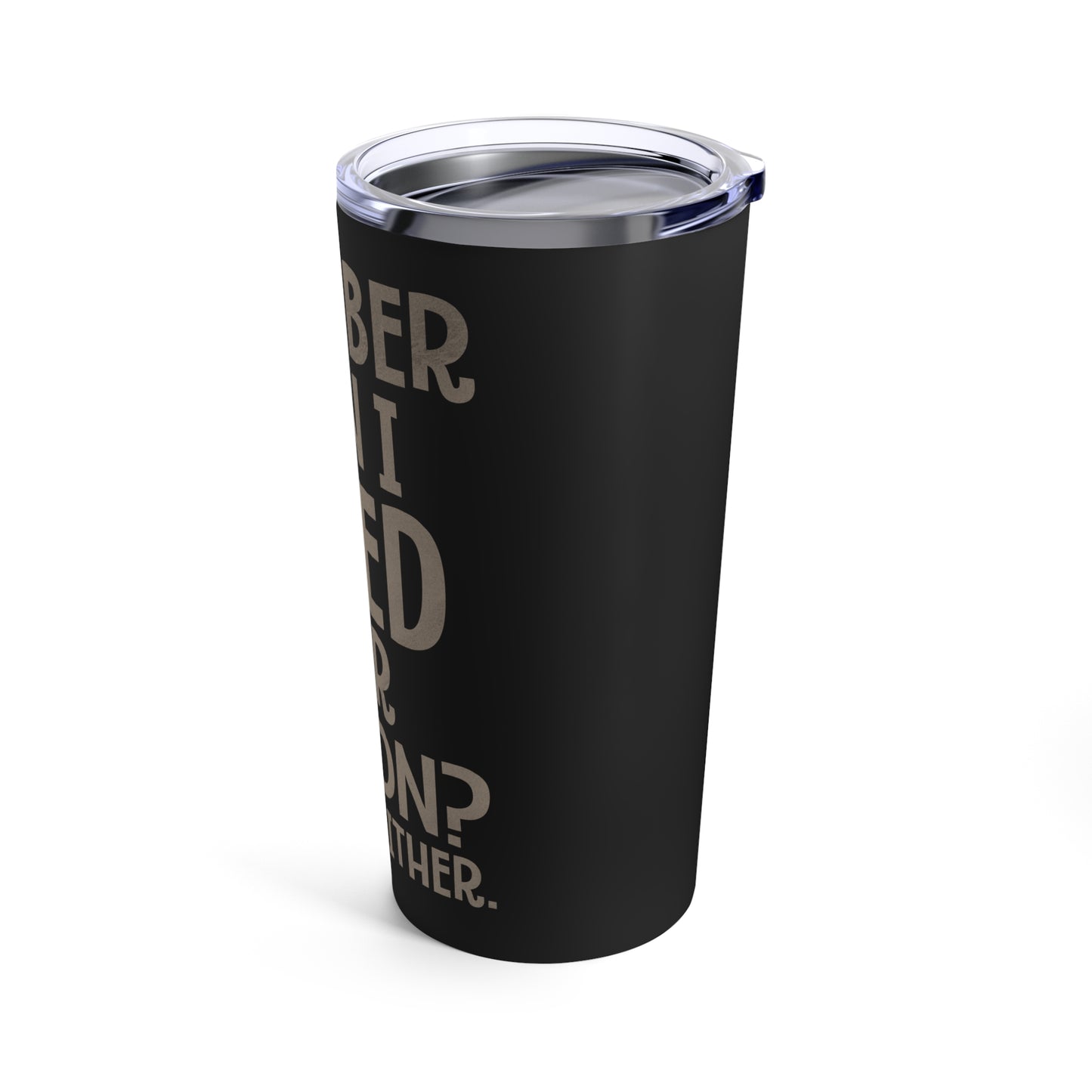 Remember When I Asked Your Opinion? Yeah, Me Neither Tumbler