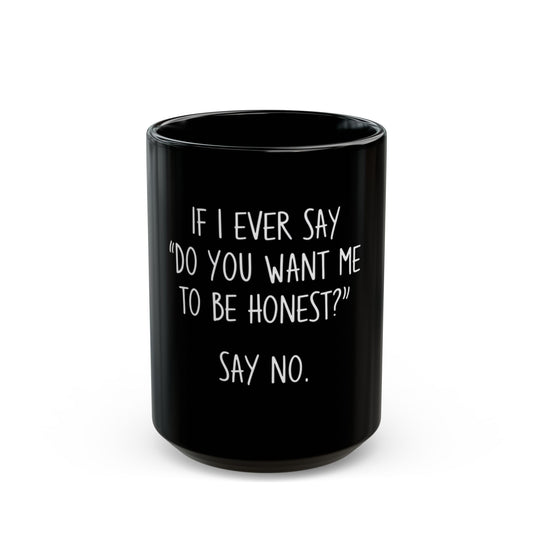 If I Ever Say Do You Want Me To Be Honest Say No Ceramic Mug
