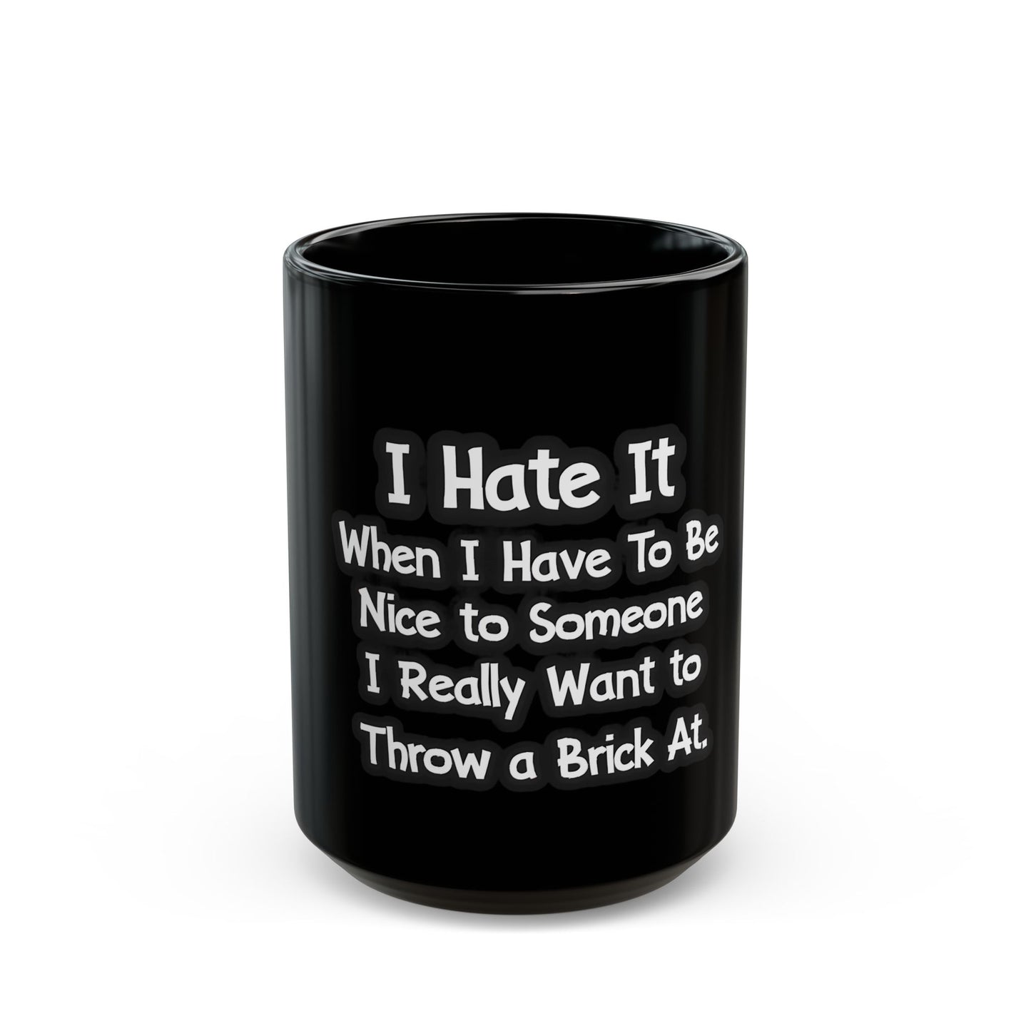 I Hate It When I Have To Be Nice To Someone I Really Want To Throw A Brick At Ceramic Mug
