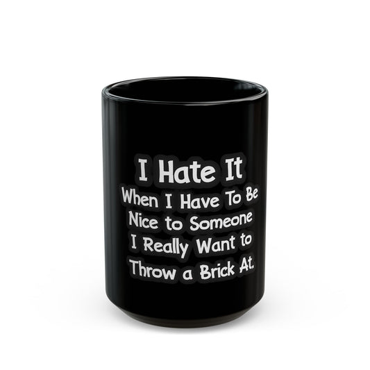 I Hate It When I Have To Be Nice To Someone I Really Want To Throw A Brick At Ceramic Mug